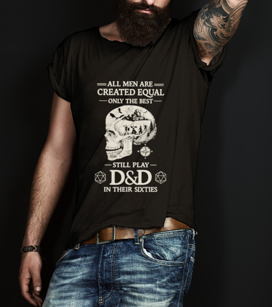 All Men Are Created Equal Only The Best Still Play D&D In Their Sixties Skull T-Shirt