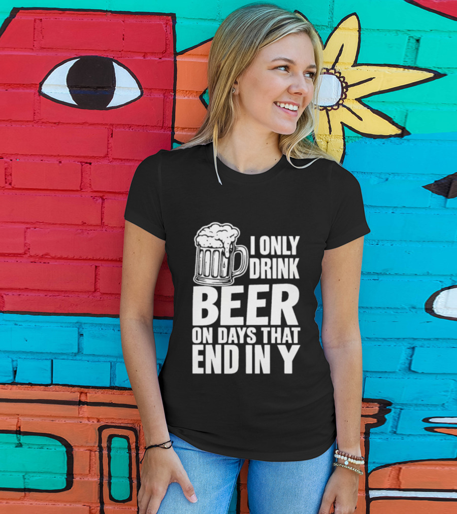 I Only Drink Beer On Days That End In Y T-Shirt