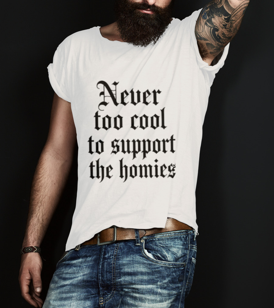Never Too Cool To Support The Homies Friendship T-Shirt