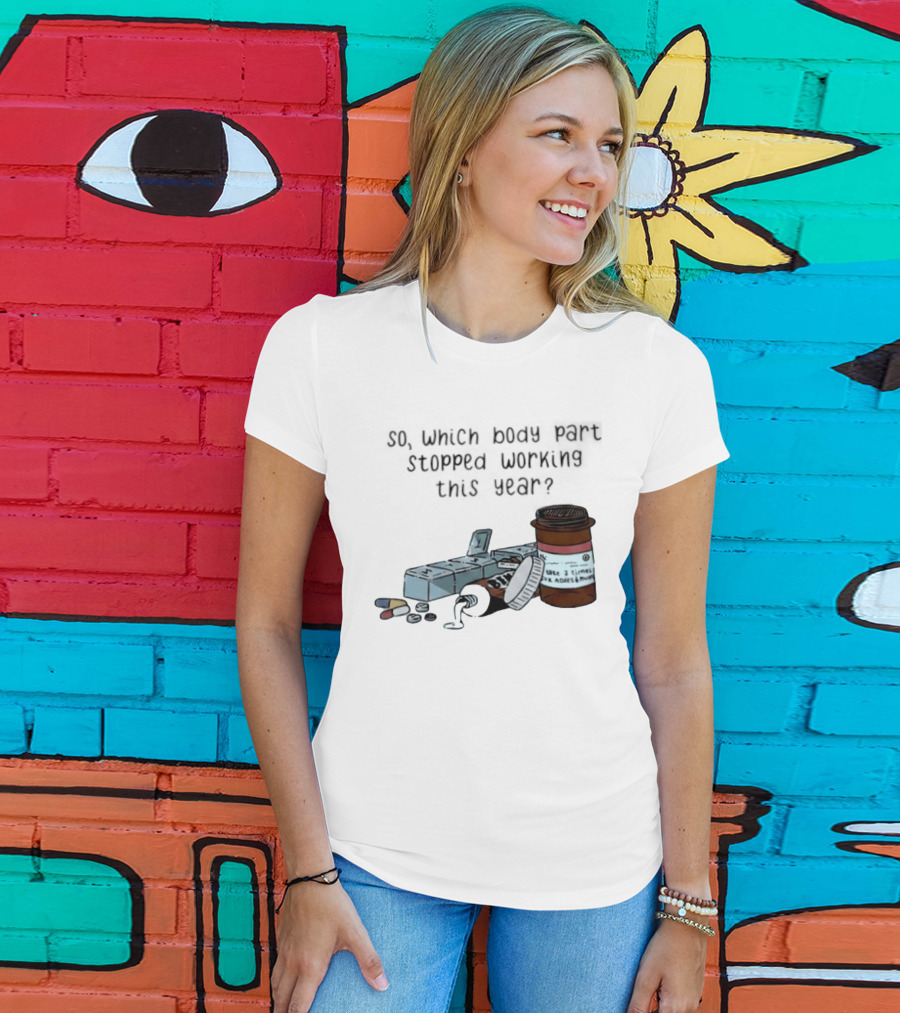 So Which Body Part Stopped Working This Year With Pill Organizer And Prescription Bottles T-Shirt