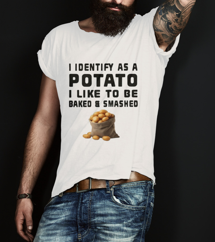 I Identify As A Potato I Like To Be Baked And Smashed With Potato Sack Image T-Shirt
