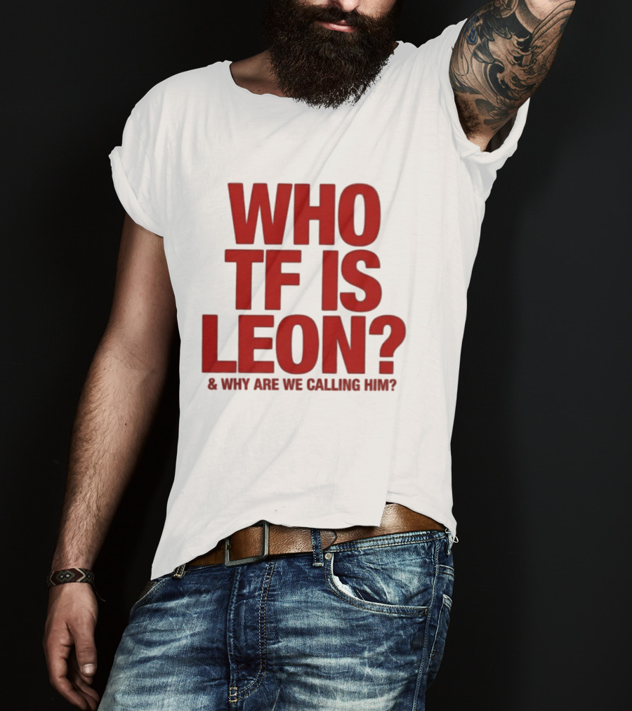 Who TF Is Leon And Why Are We Calling Him? T-Shirt