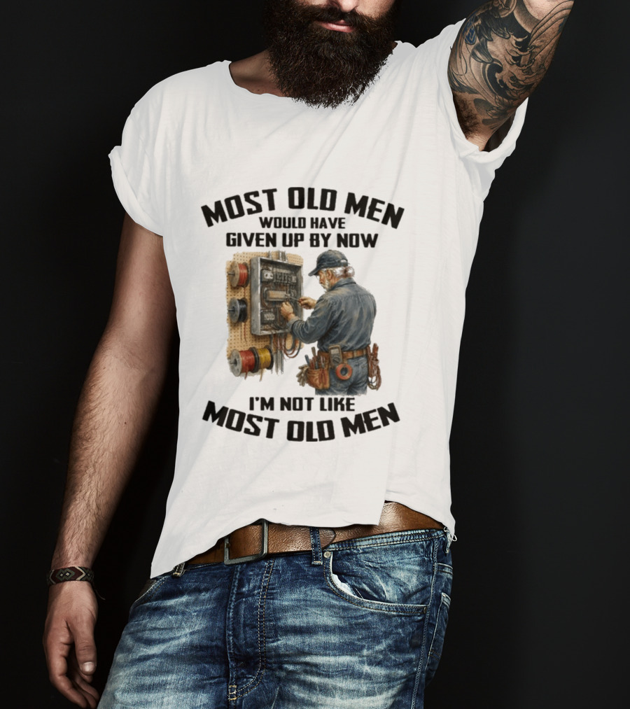 Electrician Would Have Given Up By Now I'm Not Like Most Old Men T-Shirt