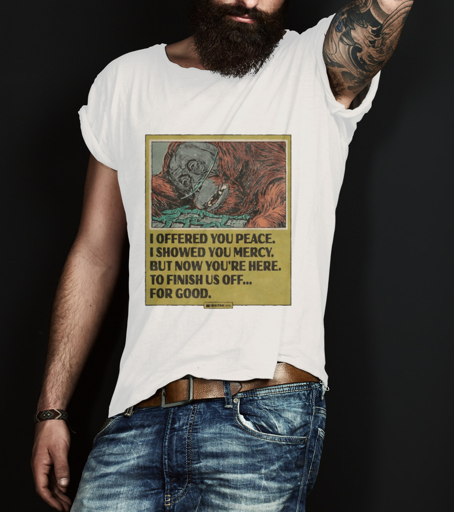 I Offered You Peace I Showed You Mercy But Now You're Here To Finish Us Off For Good T-Shirt
