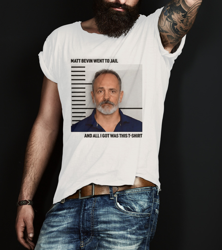 Matt Bevin Went To Jail Shot And All I Got Was This T-Shirt