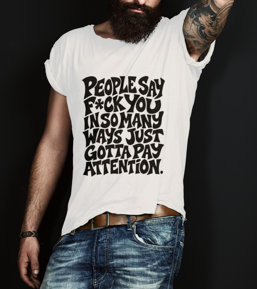 People Say F Ck You In So Many Ways Just Gotta Pay Attention T-Shirt