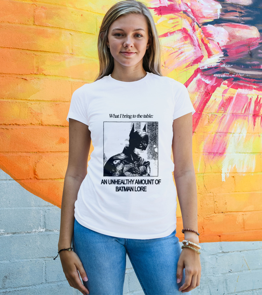 What I Bring To The Table An Unhealthy Amount Of Batman Lore T-Shirt