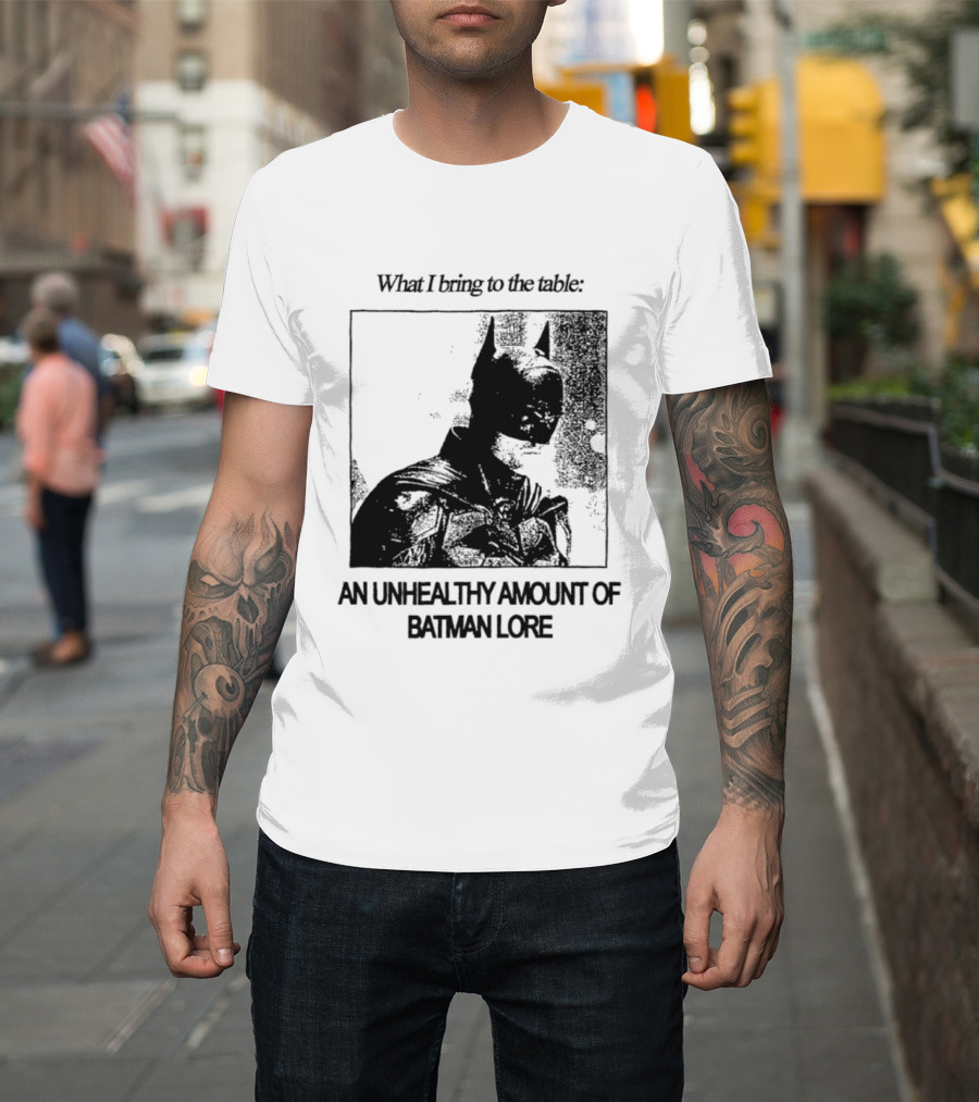 What I Bring To The Table An Unhealthy Amount Of Batman Lore T-Shirt