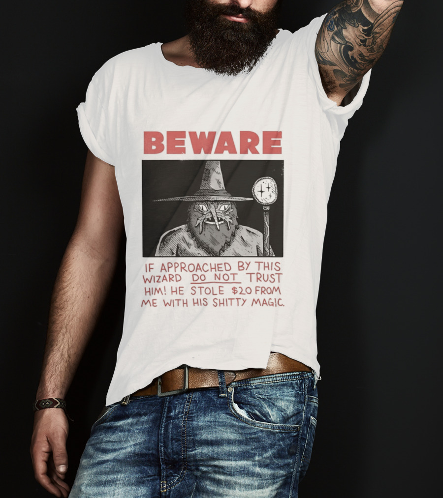 Beware If Approached By This Wizard Do Not Trust Him He Stole $20 From Me With His Shitty Magic T-Shirt