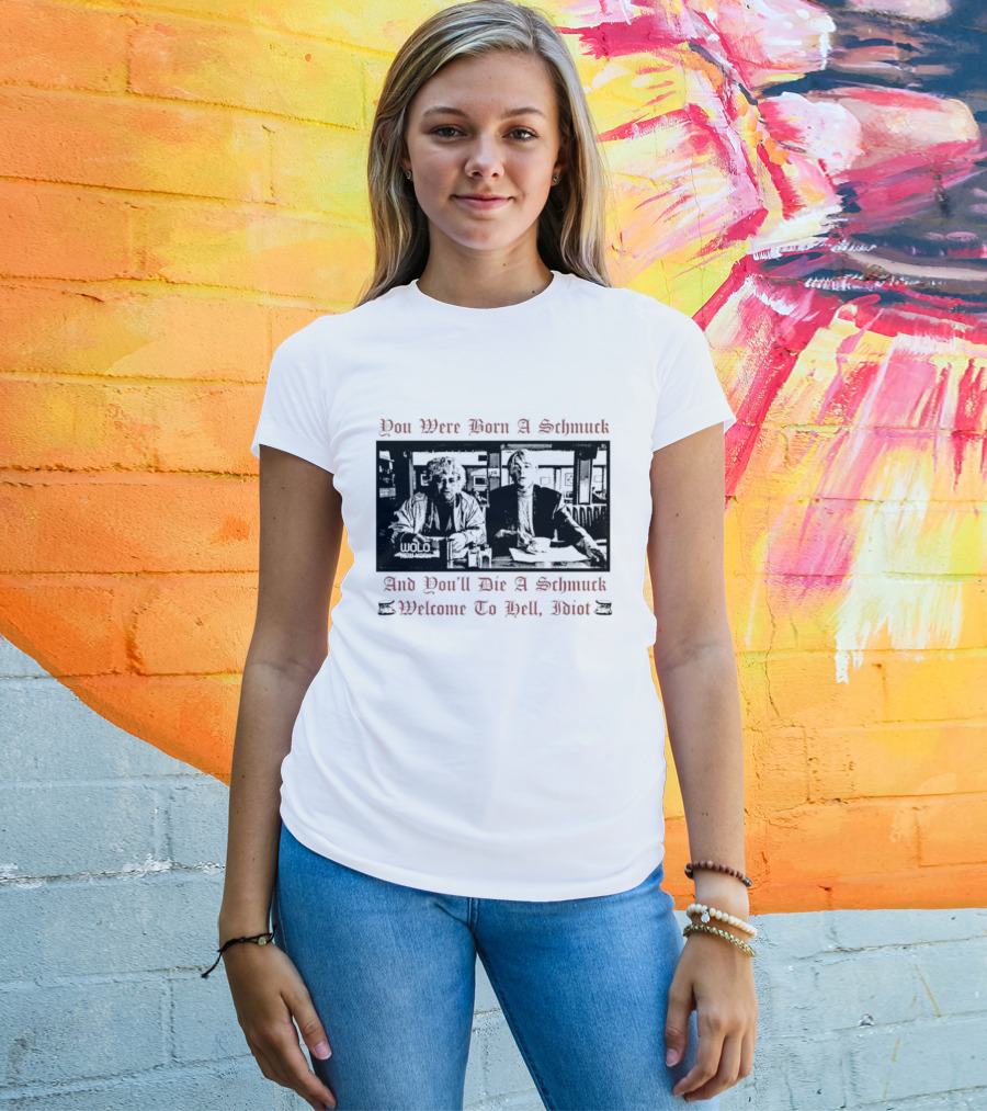 You Were Born A Schmuck And You'll Die A Schmuck Welcome To Hell Idiot T-Shirt
