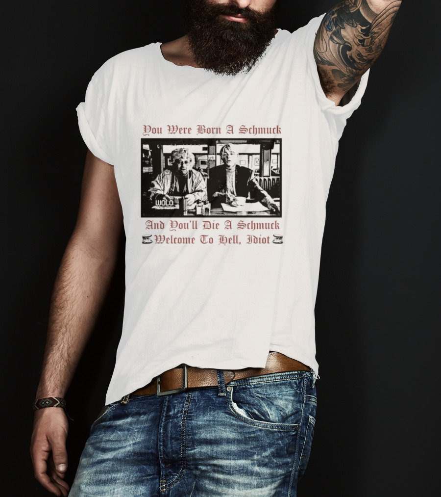 You Were Born A Schmuck And You'll Die A Schmuck Welcome To Hell Idiot T-Shirt