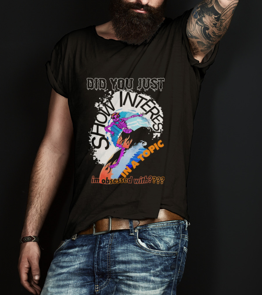 Did You Just Show Interest In A Topic I'm Obsessed With Skeleton Surfing T-Shirt