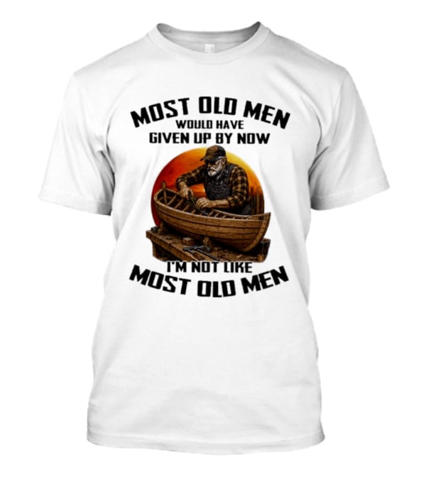 Most Old Men Would Have Given Up By Now I'm Not Like Most Old Men Boat Builder T-Shirt
