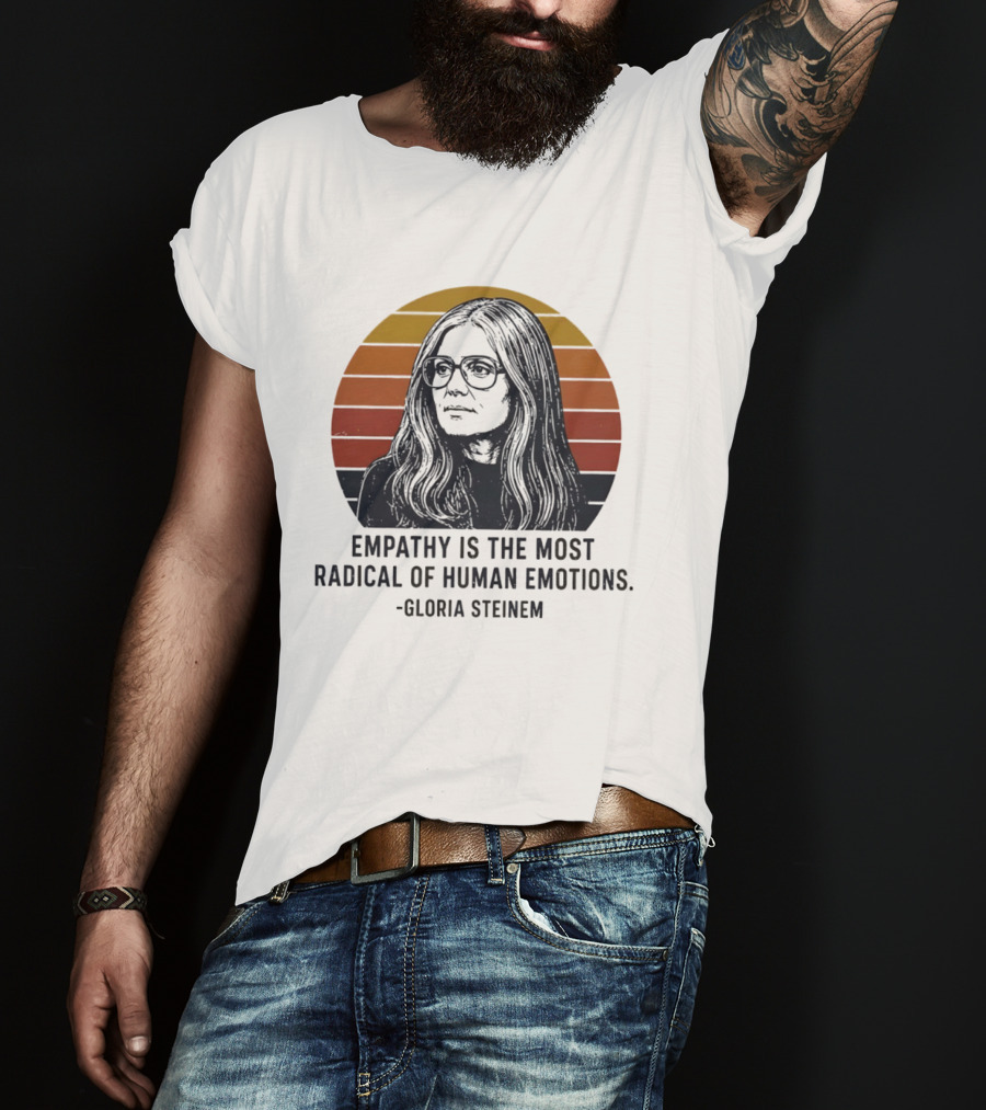 Gloria Steinem Empathy Is The Most Radical Of Human Emotions T-Shirt
