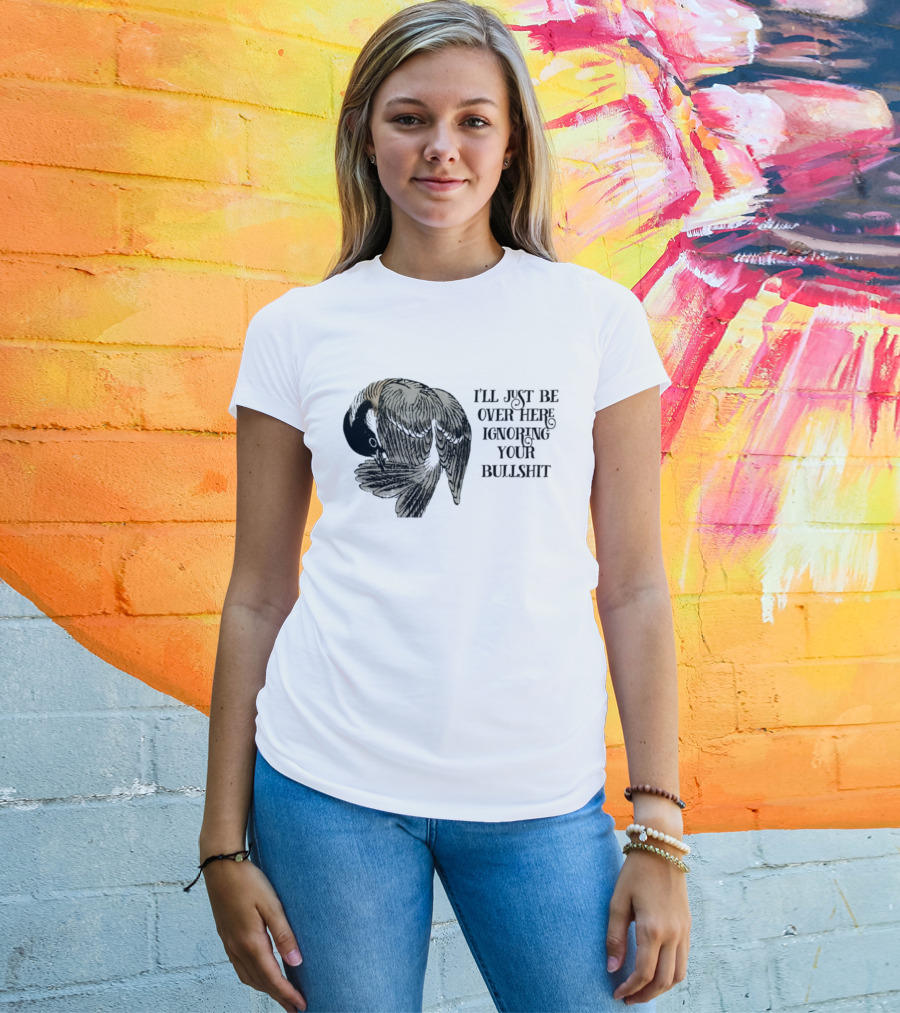 I'll Just Be Over Here Ignoring Your Bullshit Bird T-Shirt