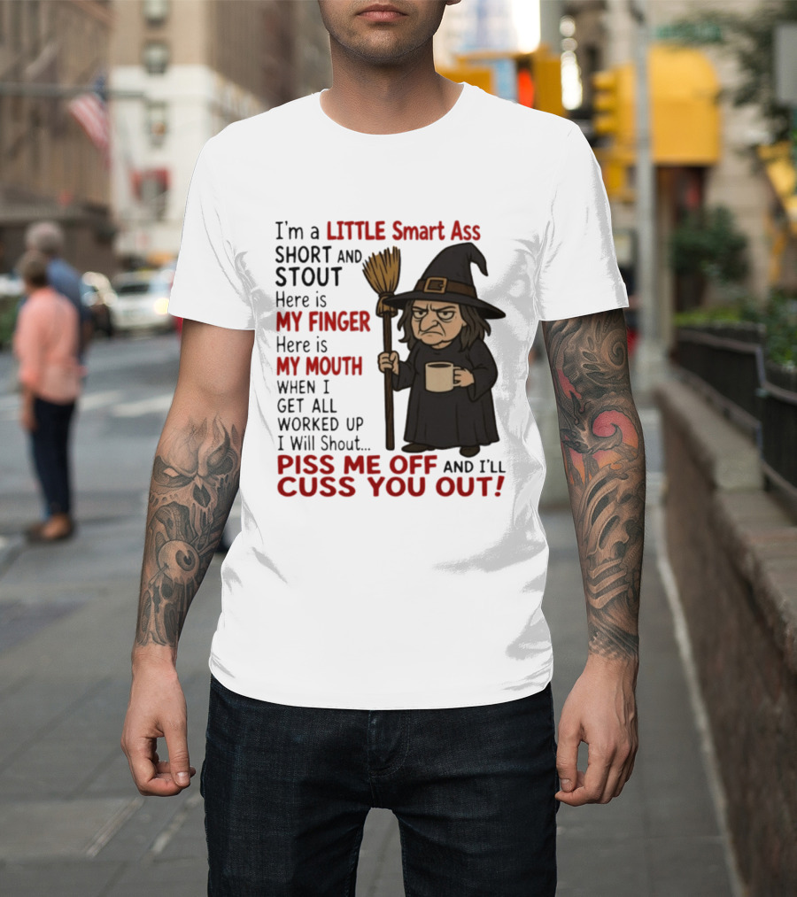 I'm A Little Smart Ass Short And Stout Witch Piss Me Off And I'll Cuss You Out T-Shirt