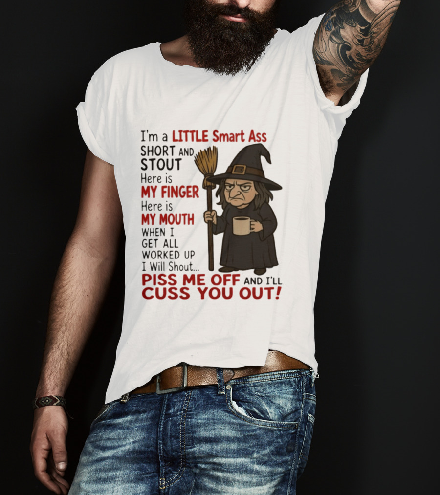 I'm A Little Smart Ass Short And Stout Witch Piss Me Off And I'll Cuss You Out T-Shirt