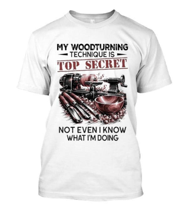 My Woodturning Technique Is Top Secret Not Even I Know What I'm Doing Funny Woodworker Humor T-Shirt
