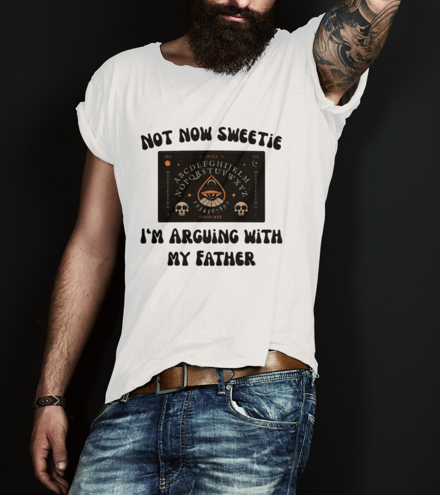Not Now Sweetie I'm Arguing With My Father Ouija Board Mystifying Eye Skulls T-Shirt