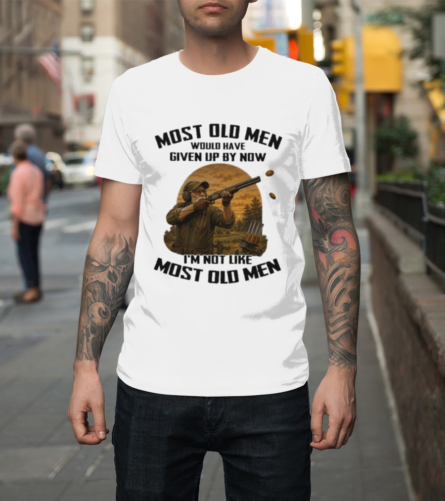 Shooting Clays Most Old Men Would Have Given Up By Now I'm Not Like Most Old Men T-Shirt