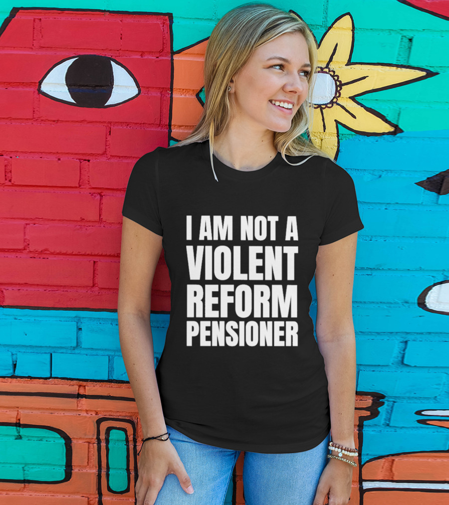 I Am Not A Violent Reform Pensioner T-Shirt