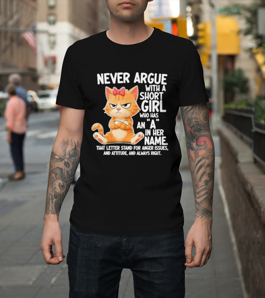Never Argue With A Short Girl Who Has An A In Her Name Cat With Attitude And Anger Issues T-Shirt