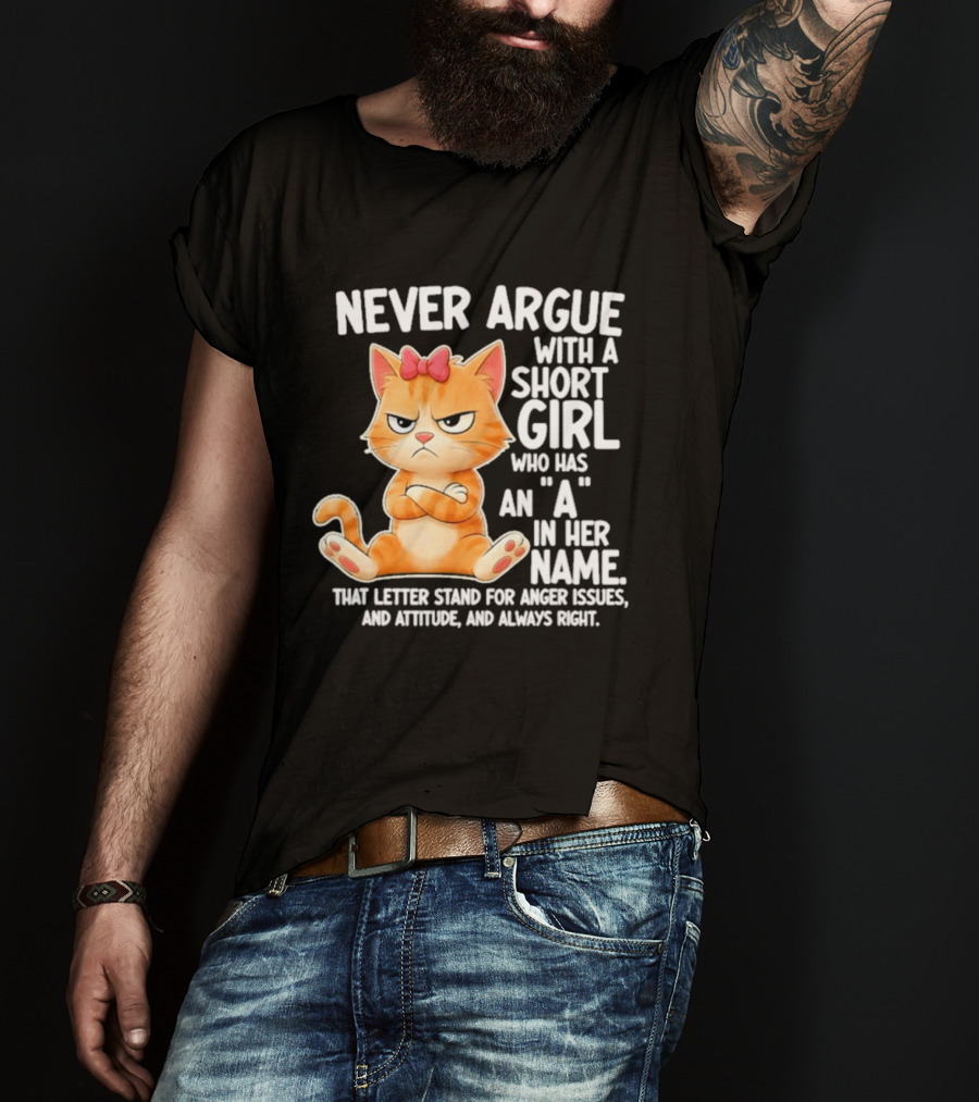 Never Argue With A Short Girl Who Has An A In Her Name Cat With Attitude And Anger Issues T-Shirt