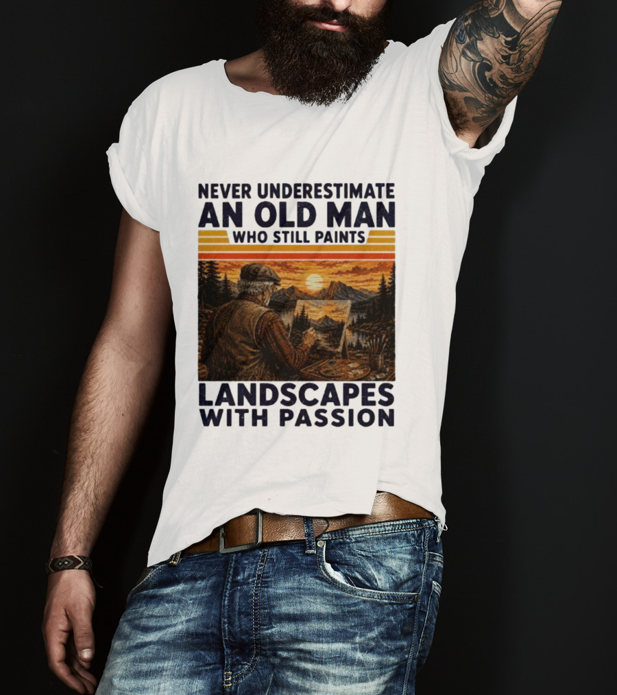 Never Underestimate An Old Man Who Still Paints Landscapes With Passion T-Shirt