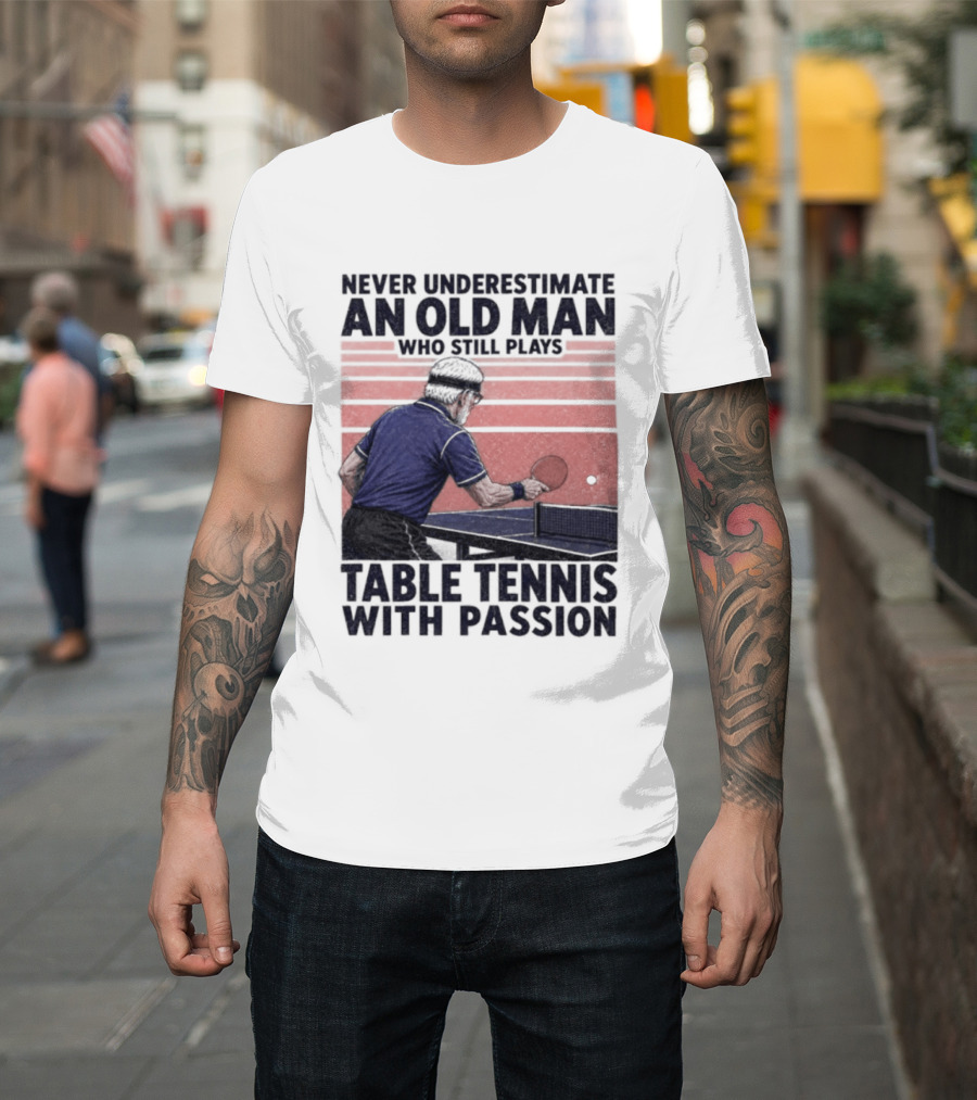 Never Underestimate An Old Man Who Still Plays Table Tennis With Passion T-Shirt