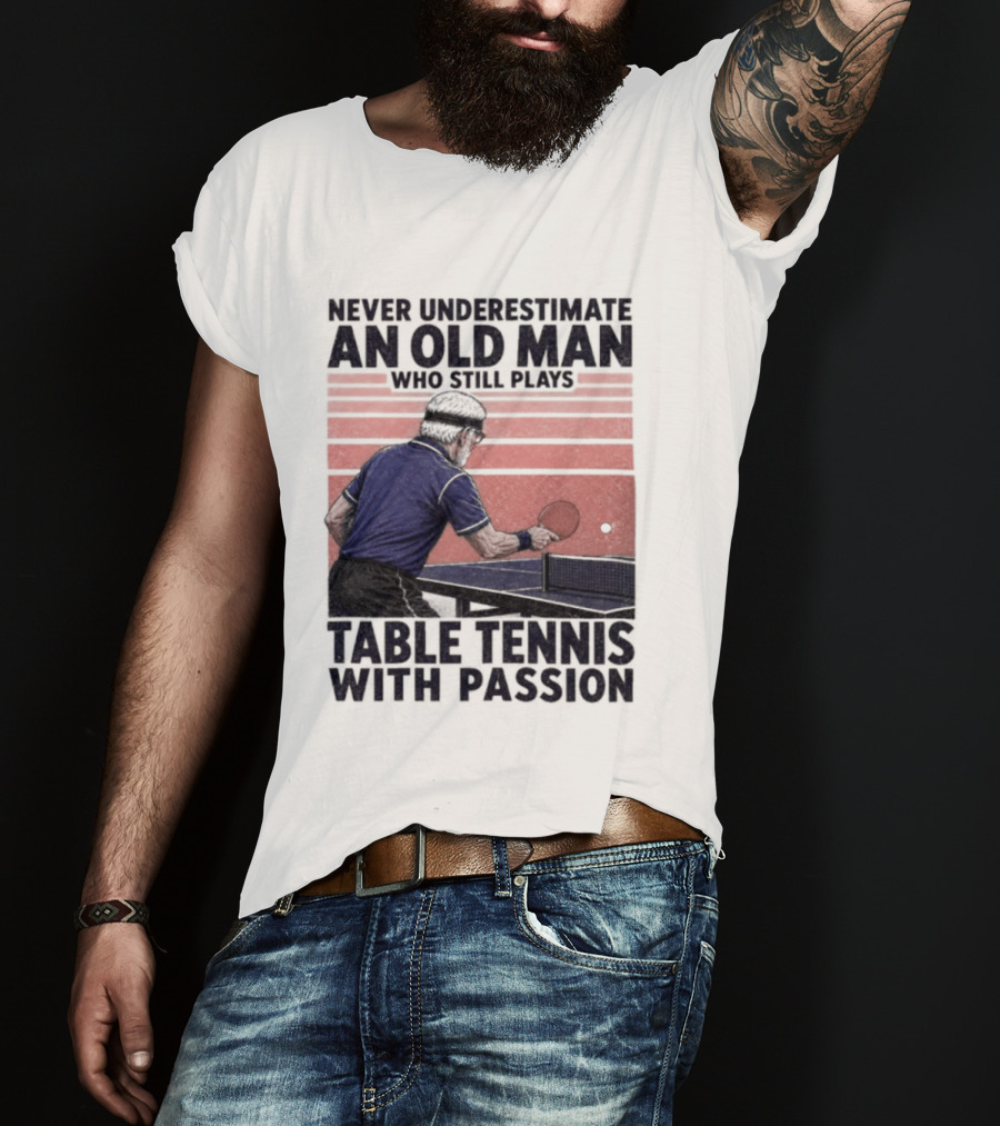 Never Underestimate An Old Man Who Still Plays Table Tennis With Passion T-Shirt