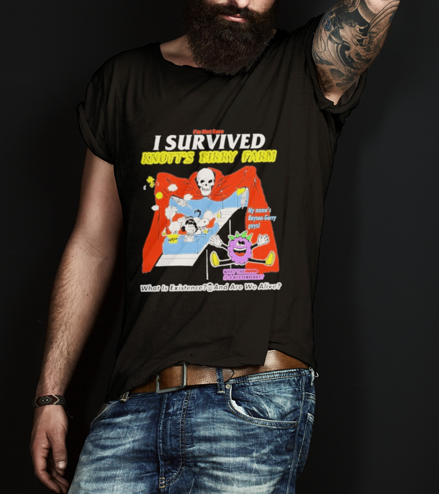 I'm Not Sure I Survived Knott's Birry Farm My Name's Boysen Gerry Guys What Is Existence T-Shirt
