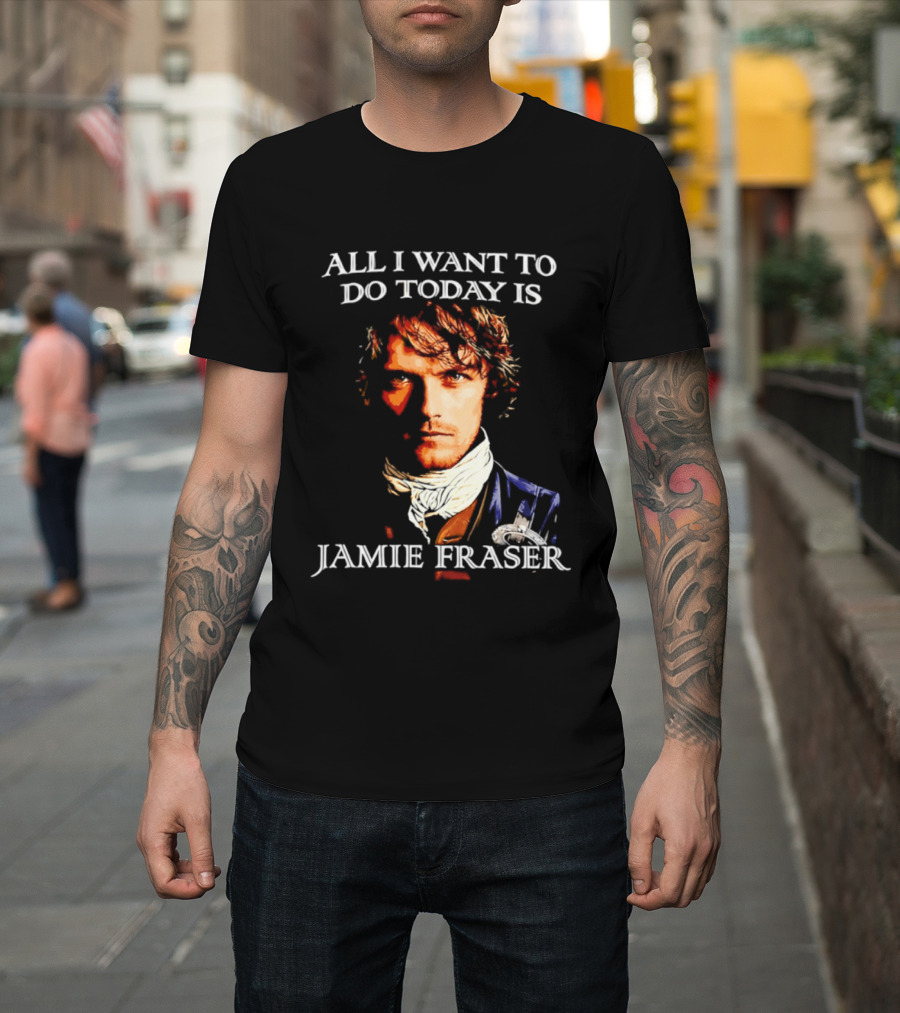 All I Want To Do Today Is Jamie Fraser Outlander T-Shirt
