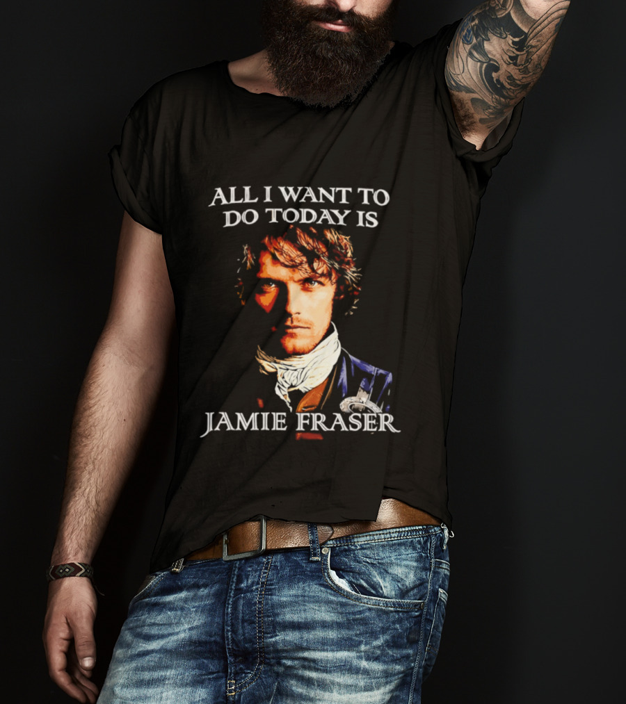 All I Want To Do Today Is Jamie Fraser Outlander T-Shirt