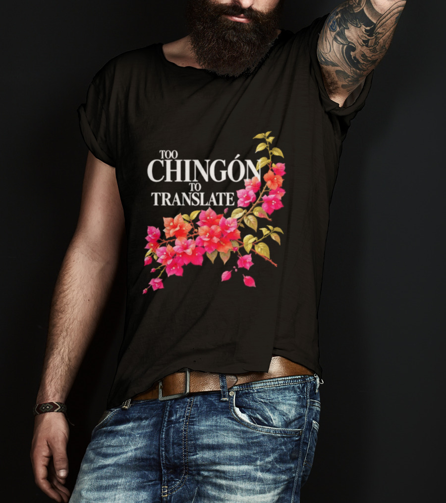 Too Chingon To Translate Mexican Slang Bougainvillea Floral T-Shirt