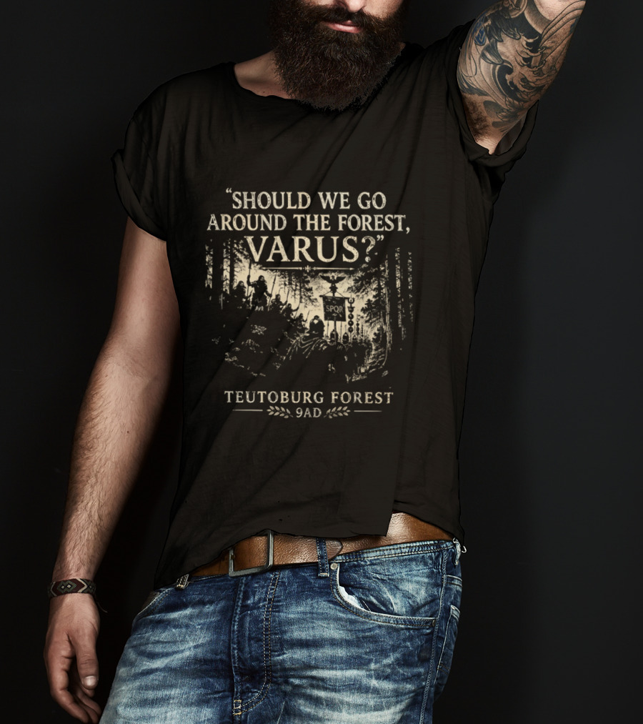 Should We Go Around The Forest Varus Teutoburg Forest 9AD T-Shirt