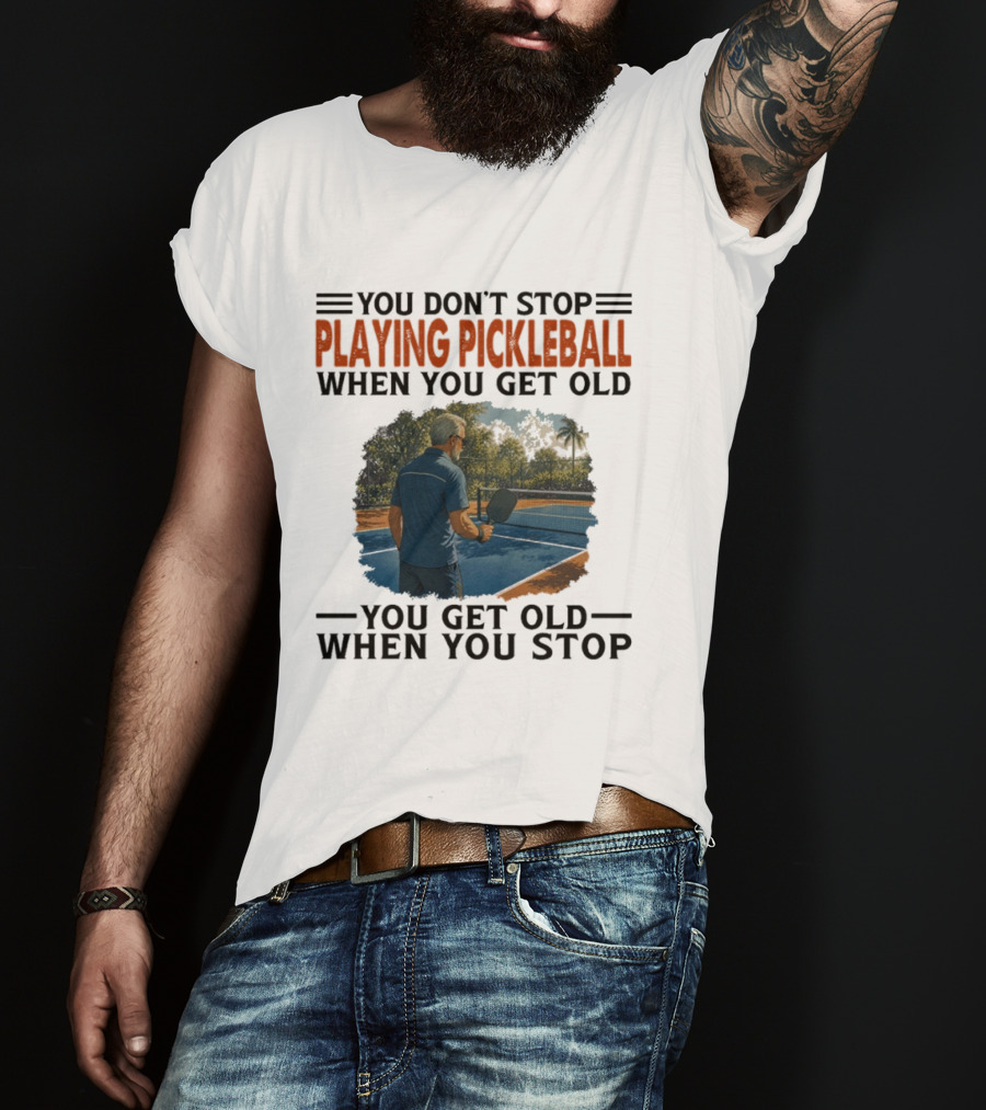You Don't Stop Playing Pickleball When You Get Old You Get Old When You Stop T-Shirt