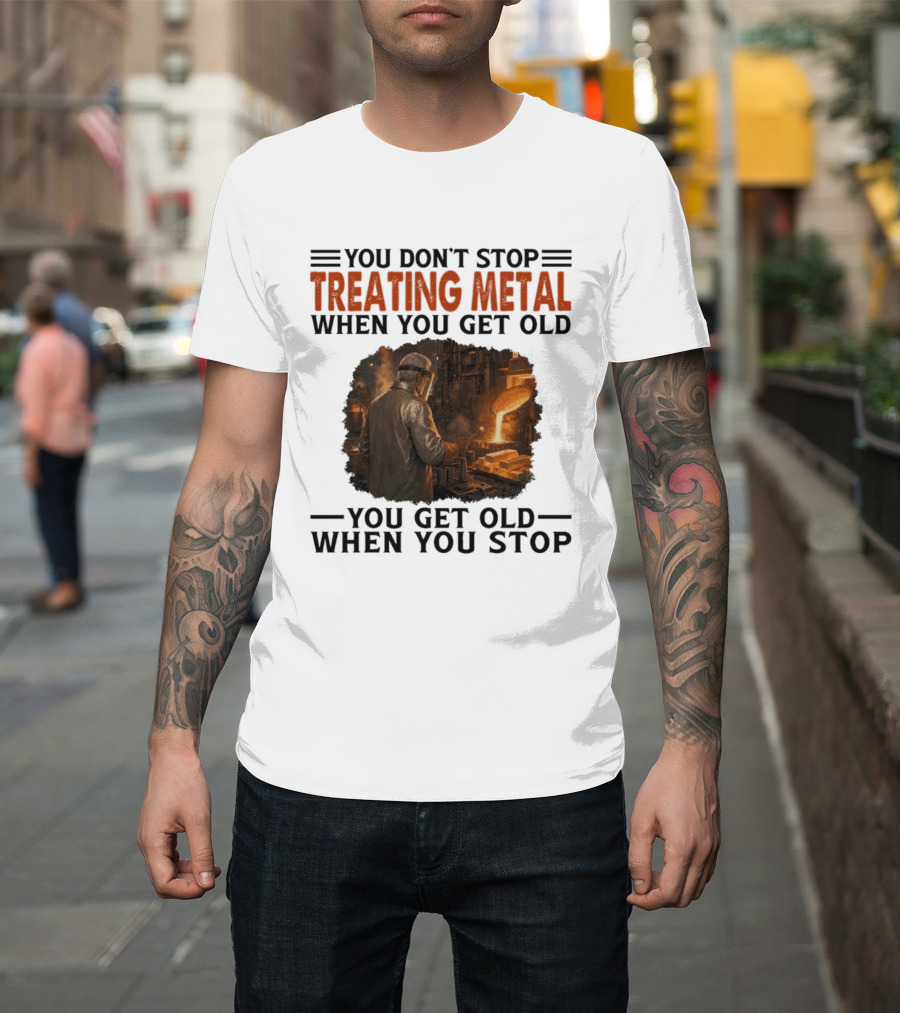 You Don't Stop Treating Metal When You Get Old You Get Old When You Stop T-Shirt