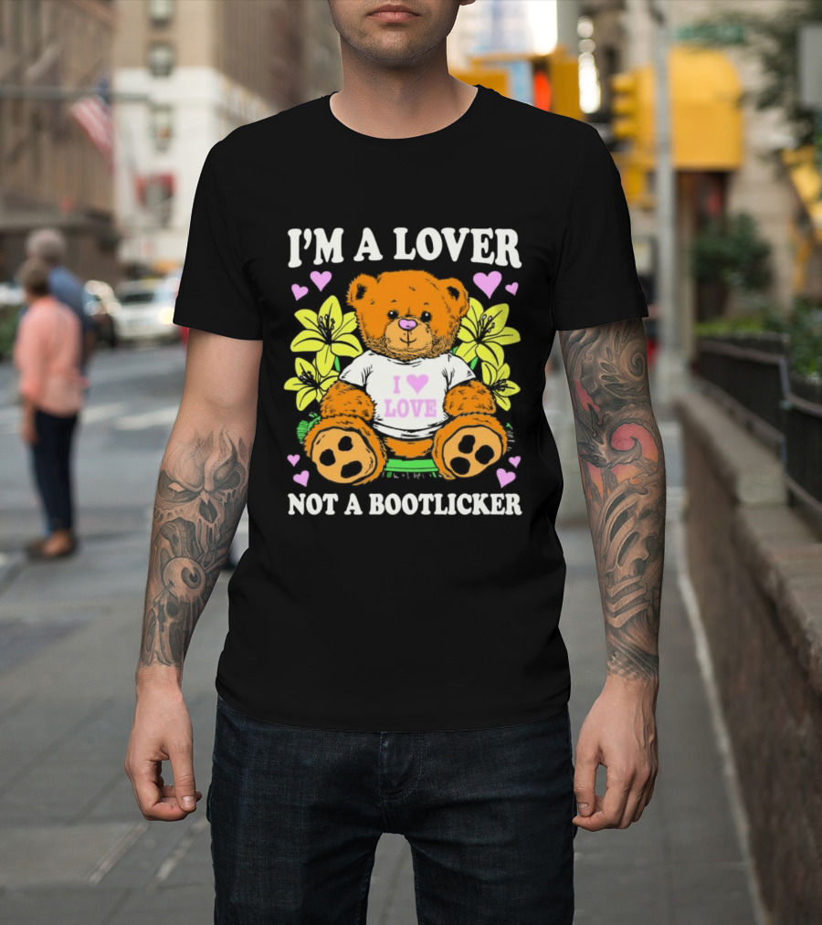 I'm A Lover Not A Bootlicker Teddy Bear I Love Love Hearts Yellow Flowers T-Shirt