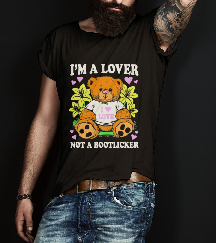 I'm A Lover Not A Bootlicker Teddy Bear I Love Love Hearts Yellow Flowers T-Shirt