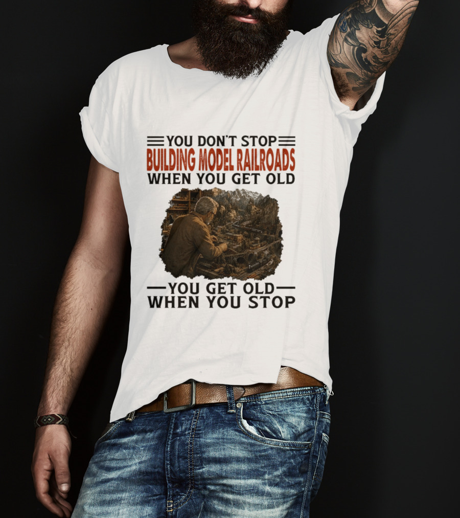 You Don't Stop Building Model Railroads When You Get Old You Get Old When You Stop T-Shirt