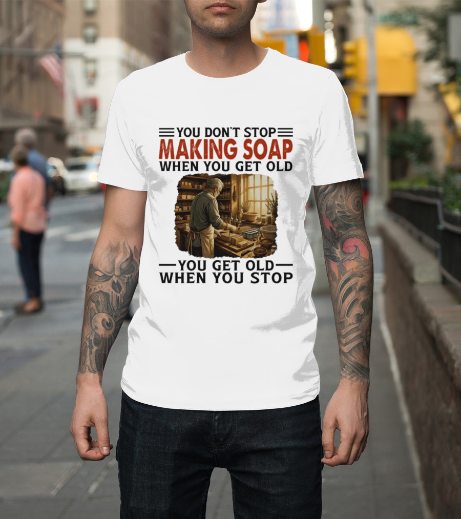 You Don't Stop Making Soap When You Get Old Rustic Workshop Scene T-Shirt