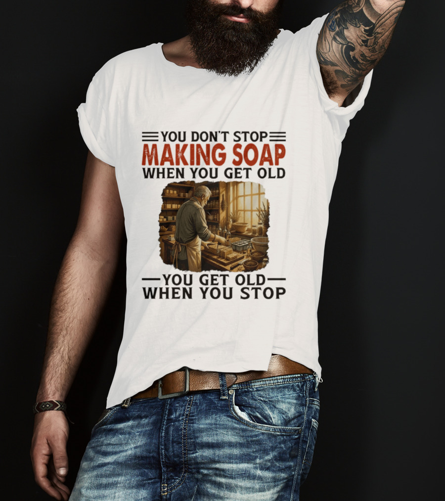 You Don't Stop Making Soap When You Get Old Rustic Workshop Scene T-Shirt