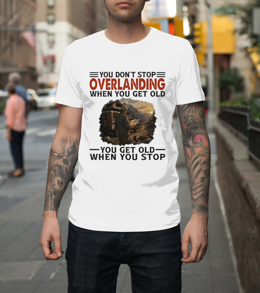 You Don't Stop Overlanding When You Get Old Adventure Journey T-Shirt