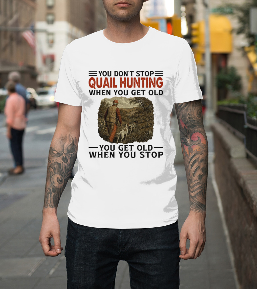 You Don't Stop Quail Hunting When You Get Old You Get Old When You Stop Hunter And Dogs In Field T-Shirt