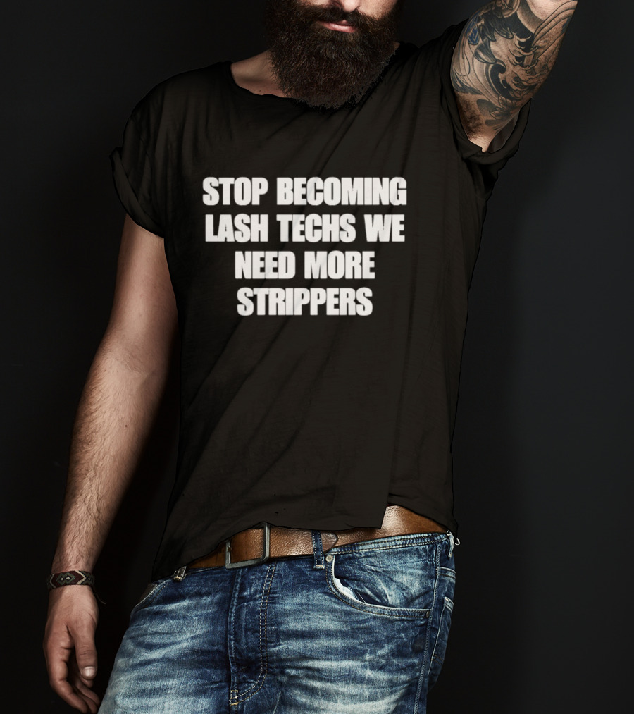 Stop Becoming Lash Techs We Need More Strippers T-Shirt