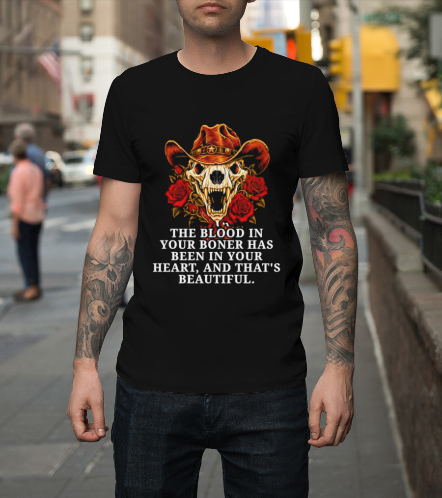 The Blood In Your Boner Has Been In Your Heart And That's Beautiful Skull Roses Cowboy Hat T-Shirt