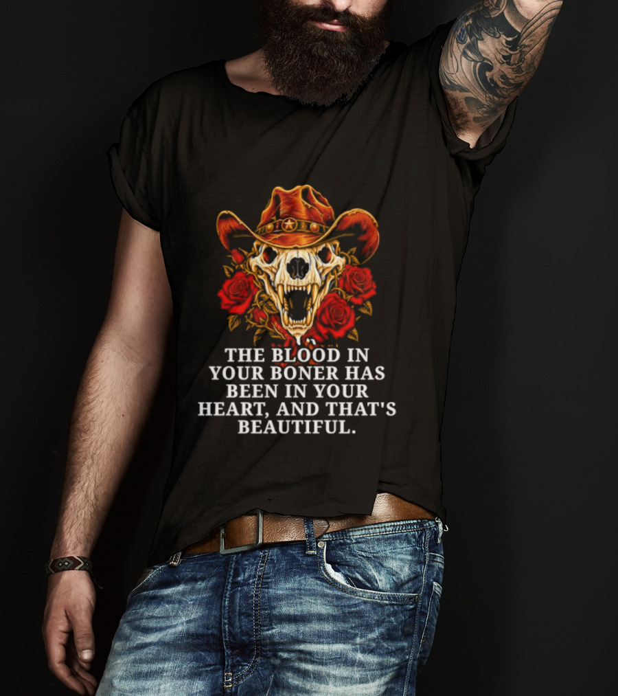 The Blood In Your Boner Has Been In Your Heart And That's Beautiful Skull Roses Cowboy Hat T-Shirt