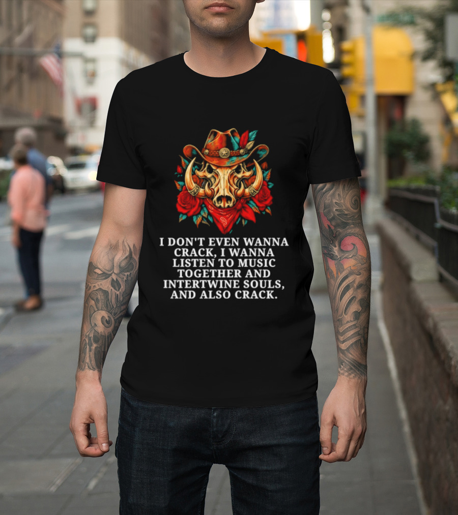 I Don't Even Wanna Crack I Wanna Listen To Music Together And Intertwine Souls T-Shirt