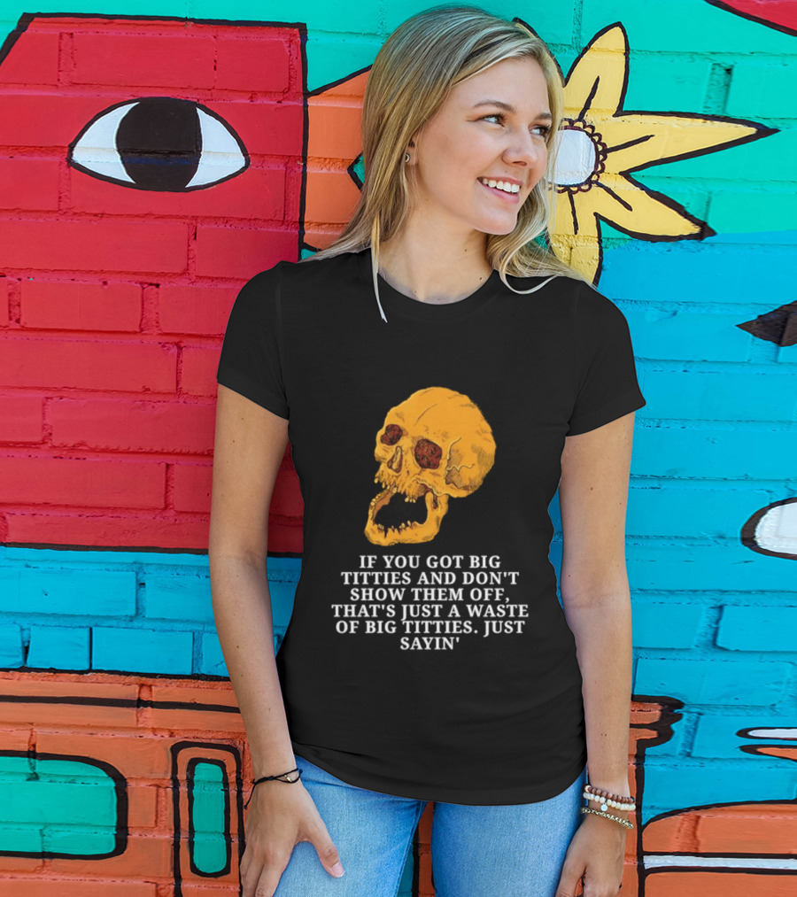 If You Got Big Titties And Don't Show Them Off That's Just A Waste Skull Just Sayin T-Shirt