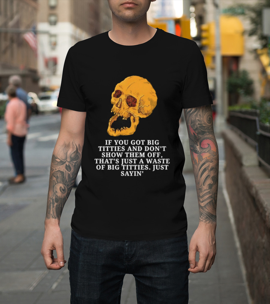 If You Got Big Titties And Don't Show Them Off That's Just A Waste Skull Just Sayin T-Shirt